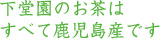 下堂園のお茶はすべて鹿児島産です。 下堂園のお茶はすべて鹿児島産です。